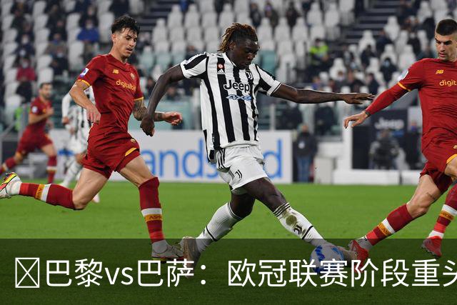 ​巴黎vs巴萨：欧冠联赛阶段重头戏，三大看点前瞻​