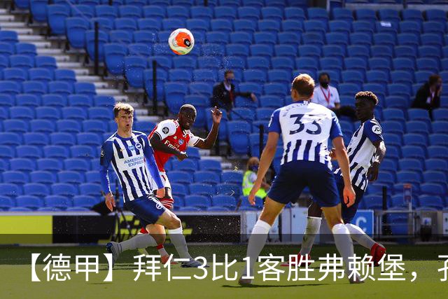 【德甲】拜仁3比1客胜弗赖堡，孔帕尼病情稳定