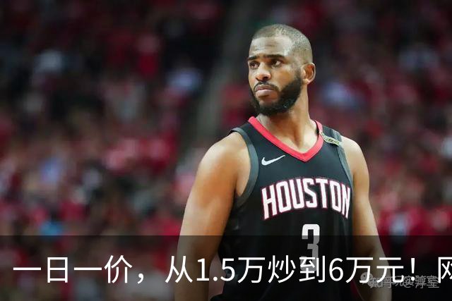 一日一价，从1.5万炒到6万元！网友：怎么涨得比黄金还离谱