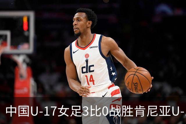 中国U-17女足3比0战胜肯尼亚U-17女足，迎U17女足世界杯开门红