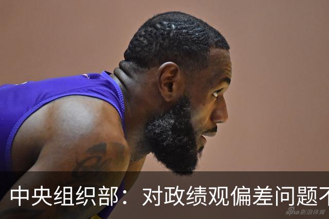 中央组织部：对政绩观偏差问题不淡化、不回避、不遮掩，实打实集中整治新官不理旧账等突出问题