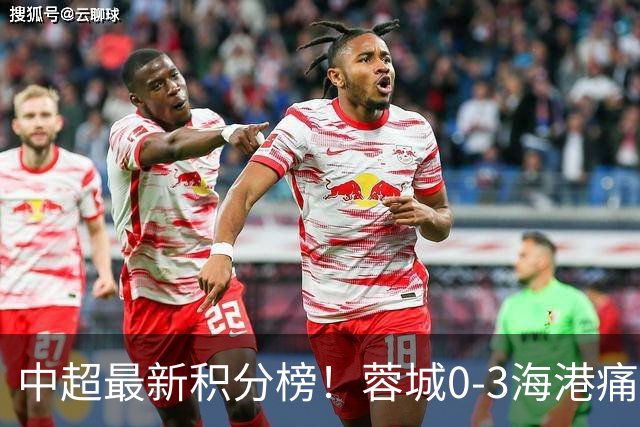 中超最新积分榜！蓉城0-3海港痛失冠军点，国安1比0稳居第三