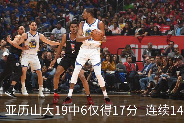 亚历山大19中6仅得17分 连续141场得分20+的纪录终结
