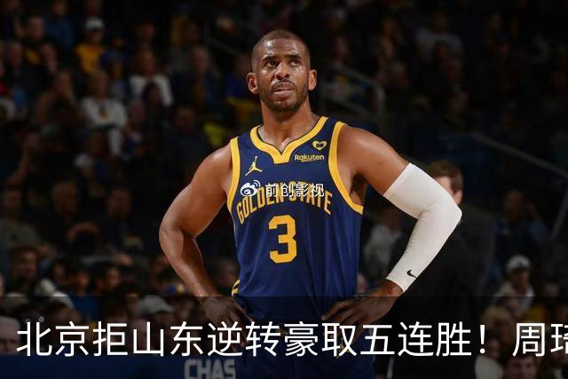 北京拒山东逆转豪取五连胜！周琦13+13隔扣三人 布朗桑普森皆22分