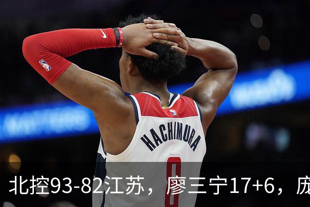 北控93-82江苏，廖三宁17+6，庞峥麟15分，曾繁日16分
