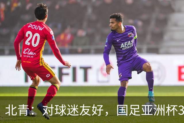 北青：对球迷友好，国足亚洲杯3场小组赛开球时间均为21点半