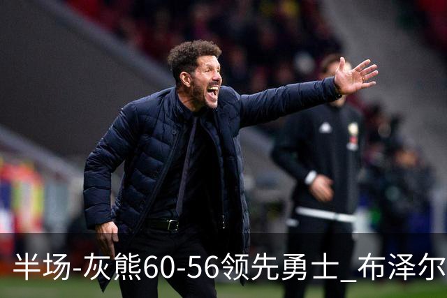 半场-灰熊60-56领先勇士 布泽尔14+5 波杰姆斯基11分 库里10分