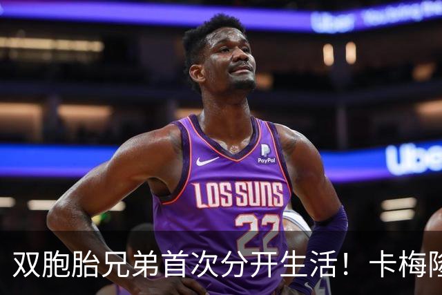 双胞胎兄弟首次分开生活！卡梅隆·布泽尔：会想念一起打球的日子