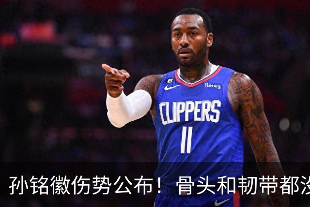 孙铭徽伤势公布！骨头和韧带都没问题，正常崴脚，恐一阶段报销