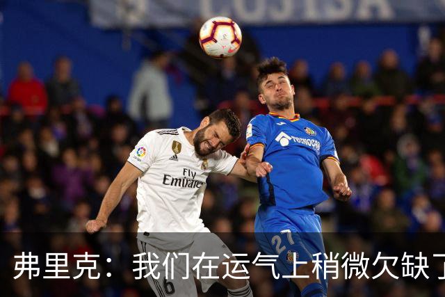 弗里克：我们在运气上稍微欠缺了一点，但我们必须接受失利