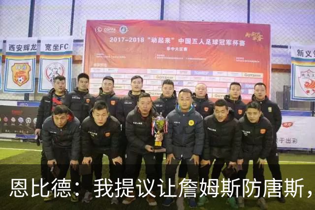 恩比德：我提议让詹姆斯防唐斯，我去扫荡