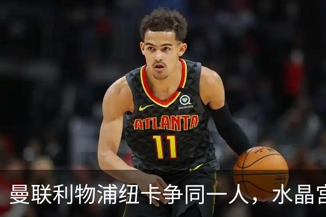 曼联利物浦纽卡争同一人，水晶宫标价6500万欧