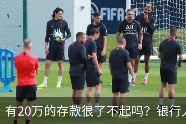 有20万的存款很了不起吗？银行人表示：存款20万，确实很了不起