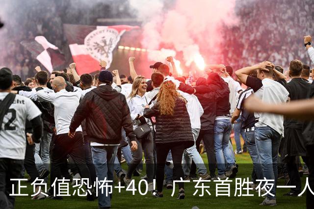 正负值恐怖+40！广东首胜夜一人carry全场打服杨毅：他是本场MVP