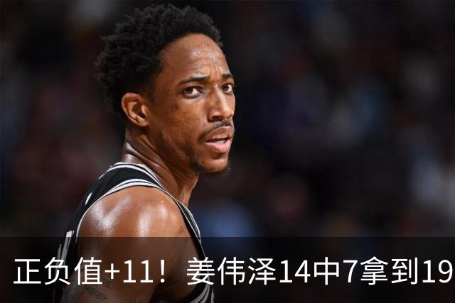 正负值+11！姜伟泽14中7拿到19分4板7助 三分5中3