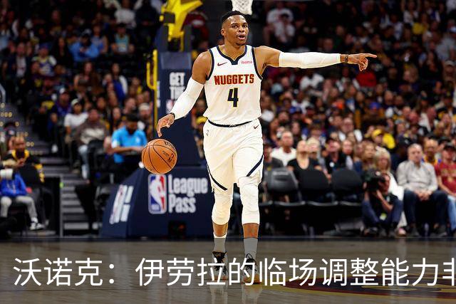 沃诺克：伊劳拉的临场调整能力非常强，彻底改变了比赛的走势