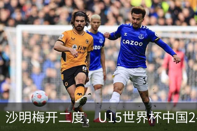 沙明梅开二度，U15世界杯中国2-3不敌安哥拉U15