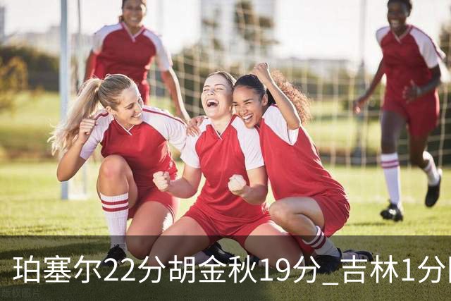 珀塞尔22分胡金秋19分 吉林1分险胜广厦