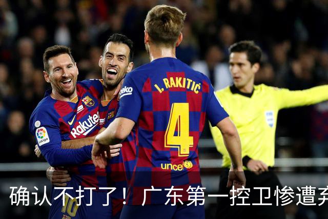 确认不打了！广东第一控卫惨遭弃用，或被小陈总交易出去？