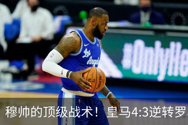 穆帅的顶级战术！皇马4:3逆转罗马神迹，穆帅运用2大战术：首发11人的苦肉计+5大替补的田忌赛马！