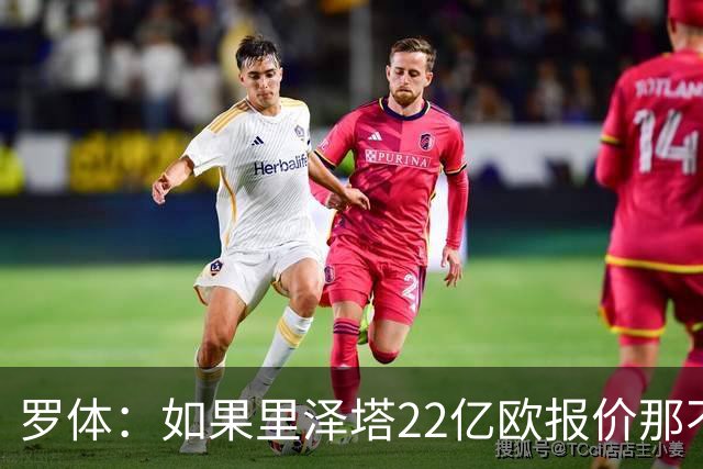 罗体：如果里泽塔22亿欧报价那不勒斯属实，那德佬拒绝是错误