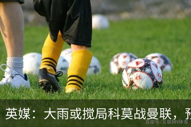 英媒：大雨或搅局科莫战曼联，预报降雨64毫米