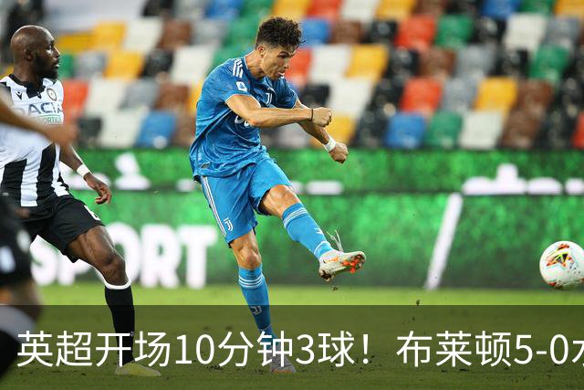 英超开场10分钟3球！布莱顿5-0水晶宫取六连胜