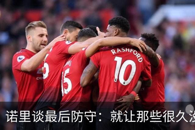 诺里谈最后防守：就让那些很久没摸球的人出手