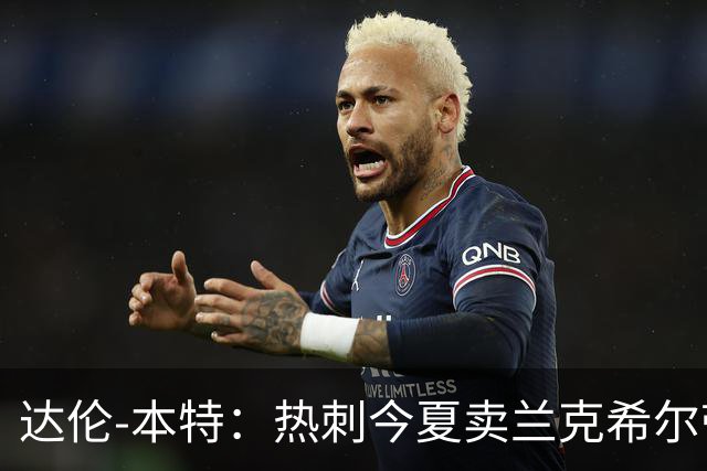 达伦-本特：热刺今夏卖兰克希尔带着豪门的优越感