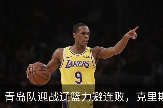 青岛队迎战辽篮力避连败，克里斯让人头疼，刘维伟有望啃下硬骨头
