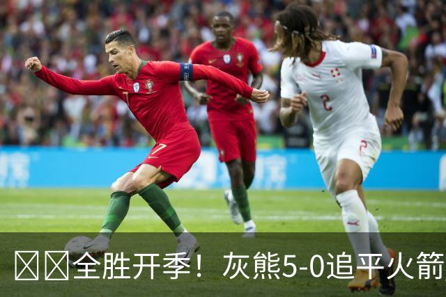 🔥🔥全胜开季！灰熊5-0追平火箭 并列联盟第一！