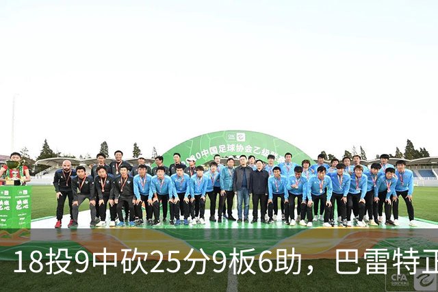 18投9中砍25分9板6助，巴雷特正负值+15打穿篮网