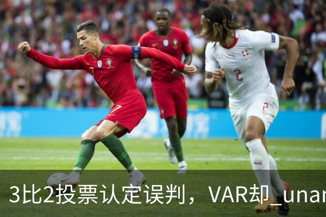3比2投票认定误判，VAR却 unanimous 不介入