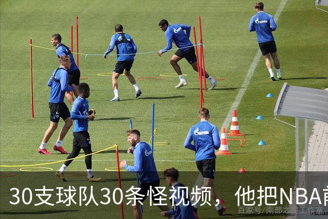 30支球队30条怪视频，他把NBA前瞻拆成了碎片
