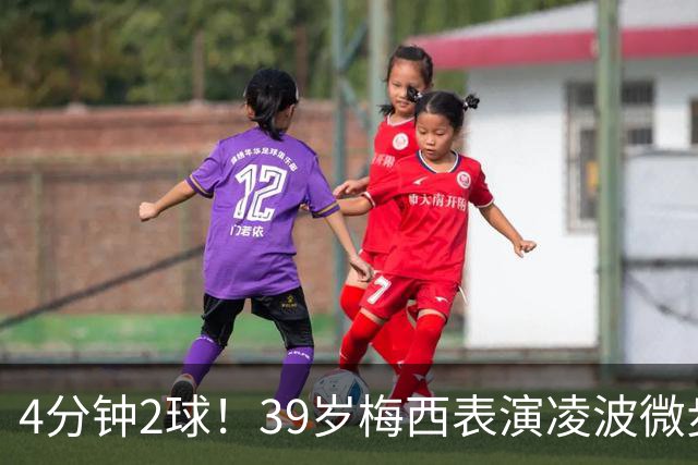 4分钟2球！39岁梅西表演凌波微步：50米奔袭2变向 2次穿裆戏耍后卫