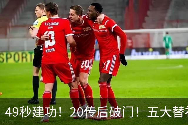 49秒建功！20传后破门！五大替补齐出彩埋下国米欧冠反弹希望