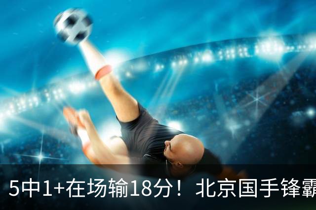 5中1+在场输18分！北京国手锋霸对位不如俞泽辰，球迷：球商太低
