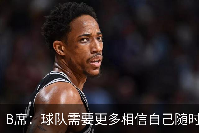 B席：球队需要更多相信自己随时能改变比赛的球员，我们就有