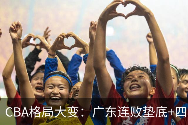 CBA格局大变：广东连败垫底+四川2连胜逆袭，没有谁能永远赢下去