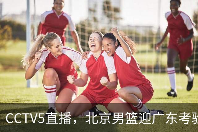CCTV5直播，北京男篮迎广东考验，周琦试金博日奇，赵睿需找回状态